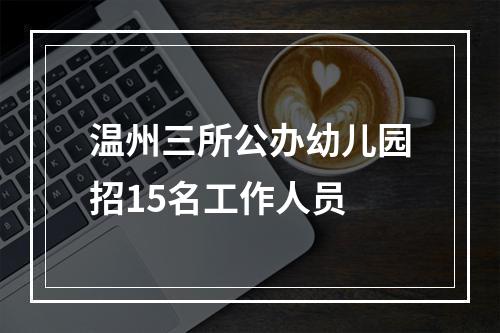 温州三所公办幼儿园招15名工作人员