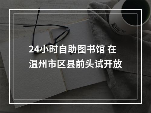 24小时自助图书馆 在温州市区县前头试开放