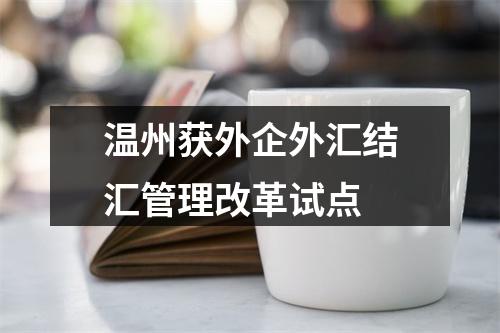 温州获外企外汇结汇管理改革试点