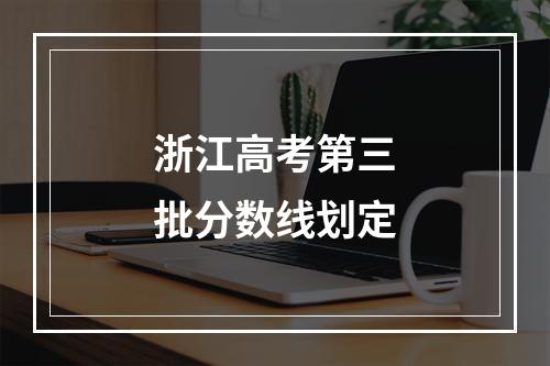 浙江高考第三批分数线划定