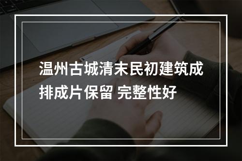 温州古城清末民初建筑成排成片保留 完整性好