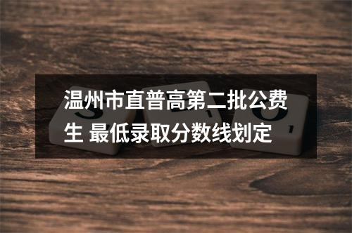 温州市直普高第二批公费生 最低录取分数线划定