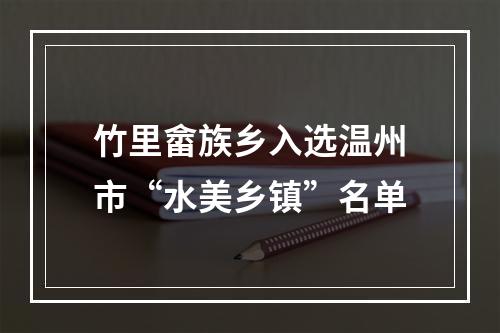 竹里畲族乡入选温州市“水美乡镇”名单