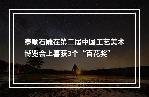 泰顺石雕在第二届中国工艺美术博览会上喜获3个“百花奖”
