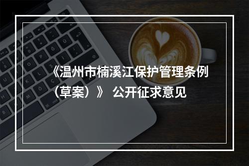 《温州市楠溪江保护管理条例（草案）》 公开征求意见
