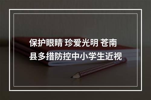 保护眼睛 珍爱光明 苍南县多措防控中小学生近视