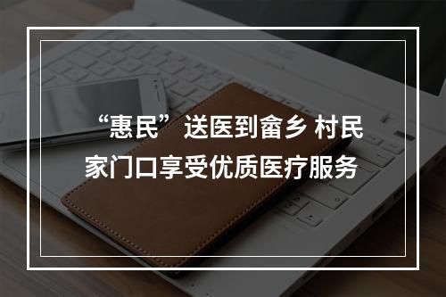 “惠民”送医到畲乡 村民家门口享受优质医疗服务