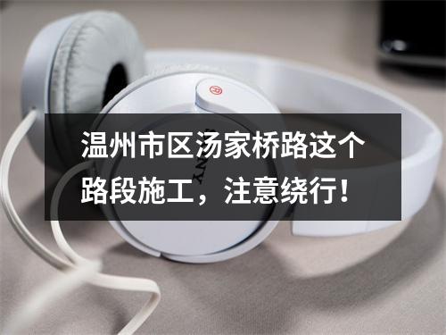 温州市区汤家桥路这个路段施工，注意绕行！