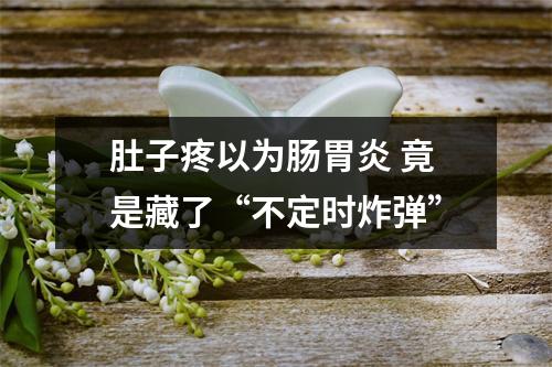 肚子疼以为肠胃炎 竟是藏了“不定时炸弹”