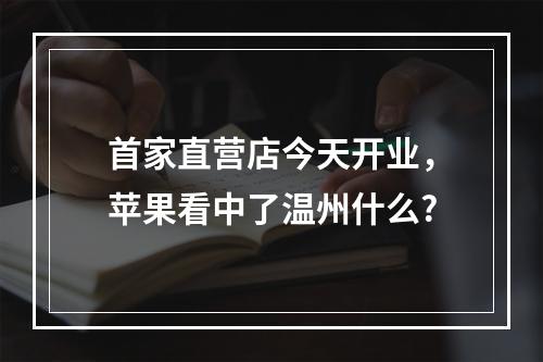 首家直营店今天开业，苹果看中了温州什么?