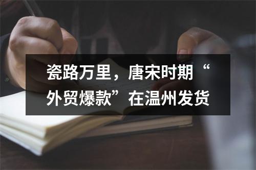 瓷路万里，唐宋时期“外贸爆款”在温州发货