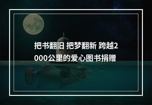 把书翻旧 把梦翻新 跨越2000公里的爱心图书捐赠