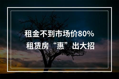 租金不到市场价80% 租赁房“惠”出大招