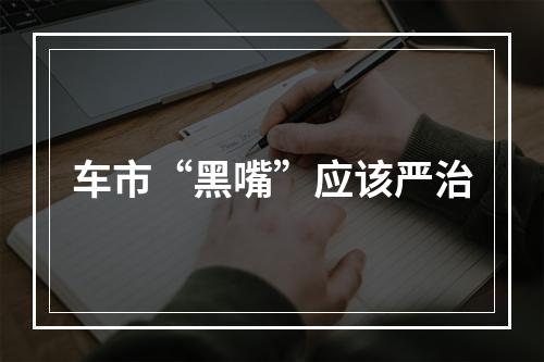 车市“黑嘴”应该严治