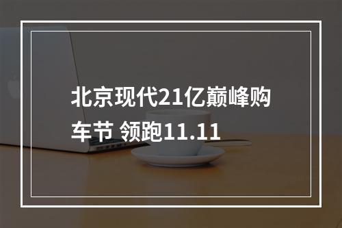 北京现代21亿巅峰购车节 领跑11.11