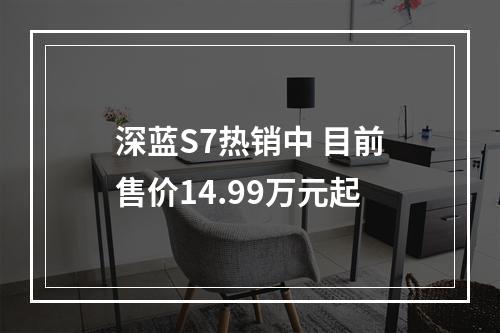 深蓝S7热销中 目前售价14.99万元起