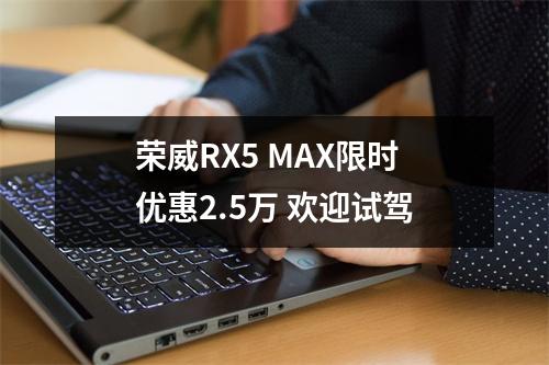 荣威RX5 MAX限时优惠2.5万 欢迎试驾
