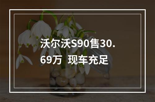 沃尔沃S90售30.69万  现车充足