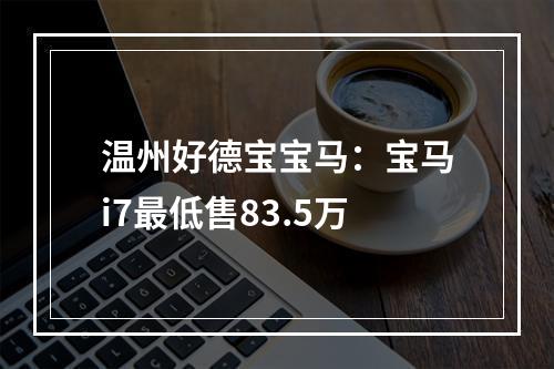温州好德宝宝马：宝马i7最低售83.5万