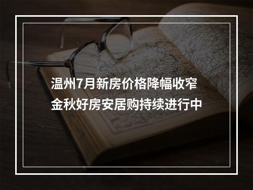 温州7月新房价格降幅收窄 金秋好房安居购持续进行中