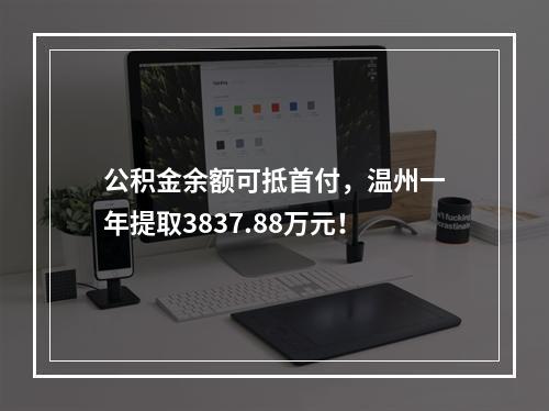 公积金余额可抵首付，温州一年提取3837.88万元！