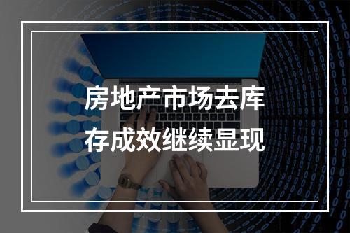 房地产市场去库存成效继续显现