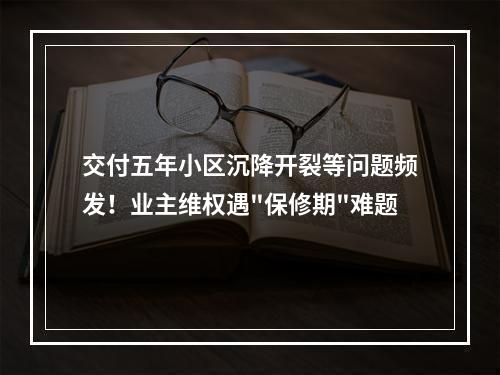 交付五年小区沉降开裂等问题频发！业主维权遇