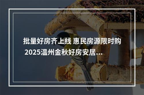 批量好房齐上线 惠民房源限时购 2025温州金秋好房安居购活动启幕
