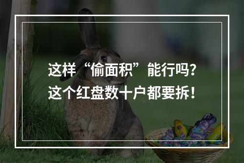 这样“偷面积”能行吗？这个红盘数十户都要拆！