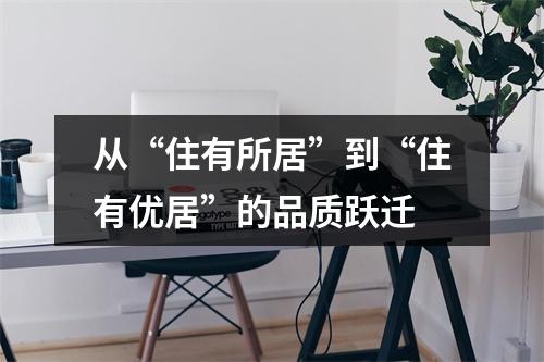 从“住有所居”到“住有优居”的品质跃迁