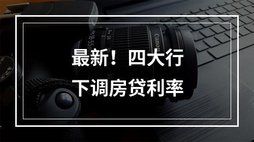 最新！四大行下调房贷利率