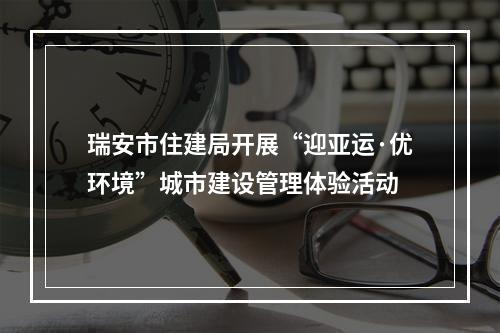 瑞安市住建局开展“迎亚运·优环境”城市建设管理体验活动