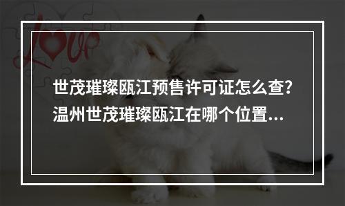世茂璀璨瓯江预售许可证怎么查？温州世茂璀璨瓯江在哪个位置？