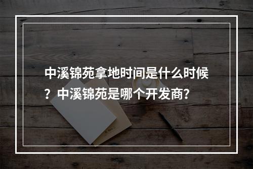 中溪锦苑拿地时间是什么时候？中溪锦苑是哪个开发商？