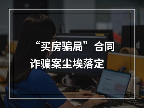 “买房骗局”合同诈骗案尘埃落定