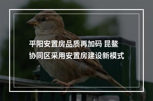 平阳安置房品质再加码 昆鳌协同区采用安置房建设新模式