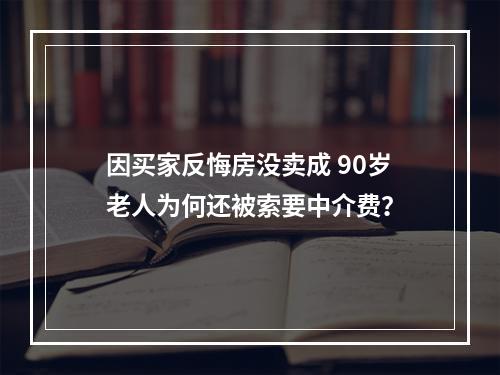 因买家反悔房没卖成 90岁老人为何还被索要中介费？
