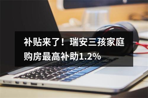 补贴来了！瑞安三孩家庭购房最高补助1.2%
