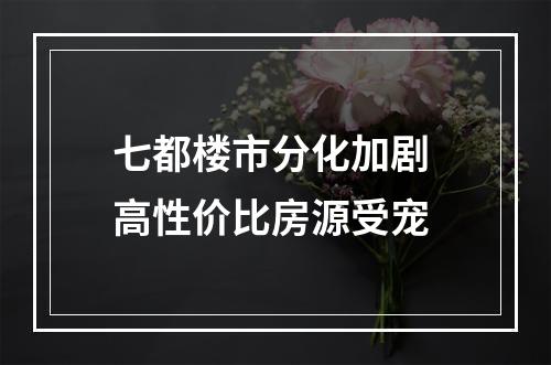 七都楼市分化加剧 高性价比房源受宠