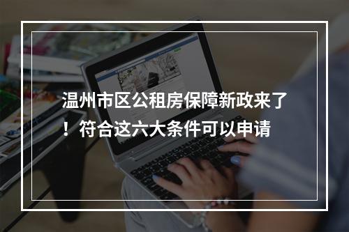 温州市区公租房保障新政来了！符合这六大条件可以申请