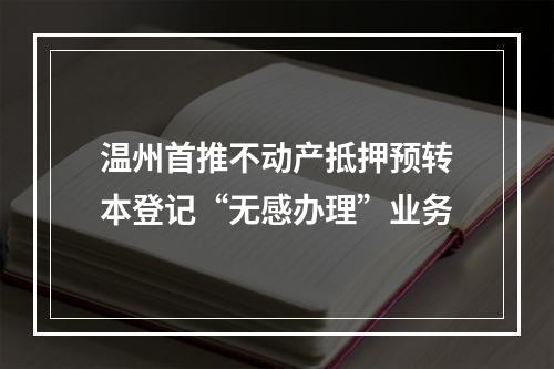 温州首推不动产抵押预转本登记“无感办理”业务