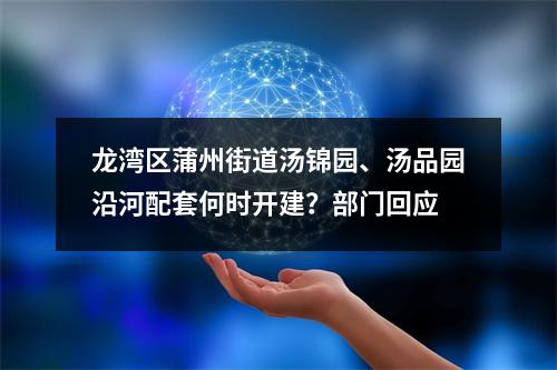龙湾区蒲州街道汤锦园、汤品园沿河配套何时开建？部门回应