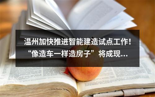 温州加快推进智能建造试点工作！“像造车一样造房子”将成现实
