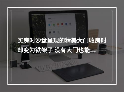 买房时沙盘呈现的精美大门收房时却变为铁架子 没有大门也能交房？
