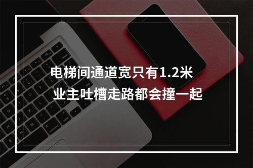 电梯间通道宽只有1.2米 业主吐槽走路都会撞一起