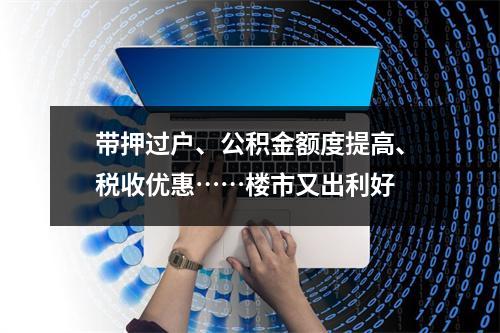 带押过户、公积金额度提高、税收优惠……楼市又出利好