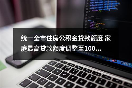 统一全市住房公积金贷款额度 家庭最高贷款额度调整至100万元