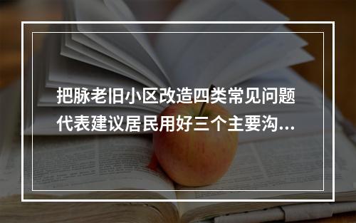 把脉老旧小区改造四类常见问题 代表建议居民用好三个主要沟通渠道