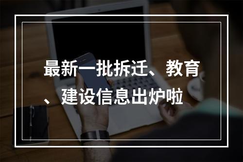 最新一批拆迁、教育、建设信息出炉啦