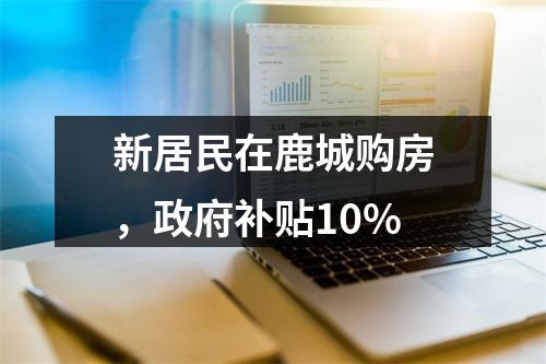 新居民在鹿城购房，政府补贴10%